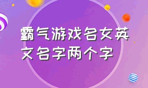 霸气游戏名女英文名字两个字