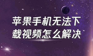 苹果手机无法下载视频怎么解决