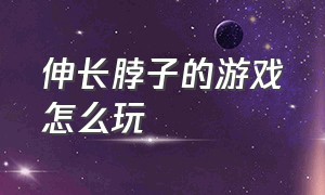 伸长脖子的游戏怎么玩