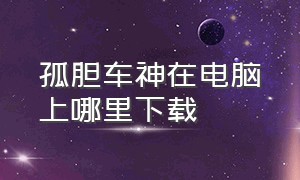 孤胆车神在电脑上哪里下载