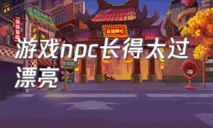 游戏npc长得太过漂亮