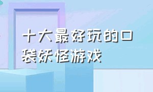 十大最好玩的口袋妖怪游戏