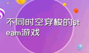 不同时空穿梭的steam游戏