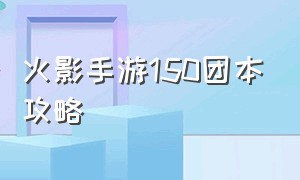 火影手游150团本攻略