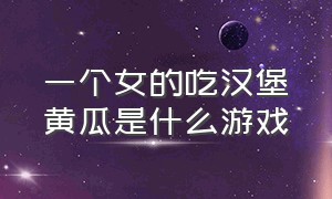 一个女的吃汉堡黄瓜是什么游戏