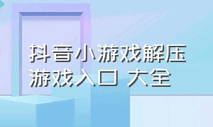 抖音小游戏解压游戏入口 大全