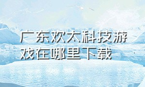 广东欢太科技游戏在哪里下载