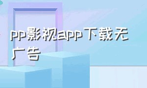 pp影视app下载无广告