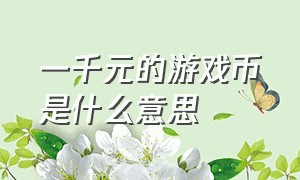 一千元的游戏币是什么意思