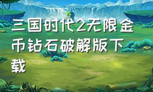 三国时代2无限金币钻石破解版下载