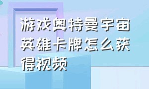 游戏奥特曼宇宙英雄卡牌怎么获得视频