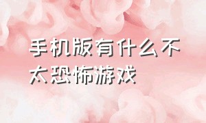 手机版有什么不太恐怖游戏