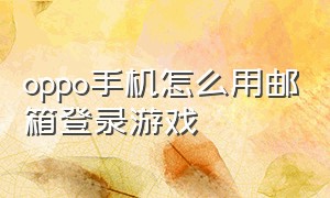 oppo手机怎么用邮箱登录游戏