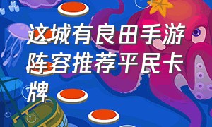 这城有良田手游阵容推荐平民卡牌