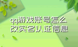 qq游戏账号怎么改实名认证信息