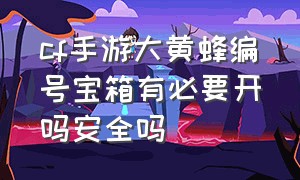 cf手游大黄蜂编号宝箱有必要开吗安全吗