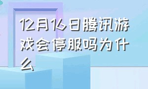 12月16日腾讯游戏会停服吗为什么