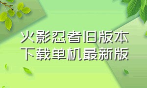 火影忍者旧版本下载单机最新版