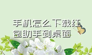 手机怎么下载红包助手到桌面