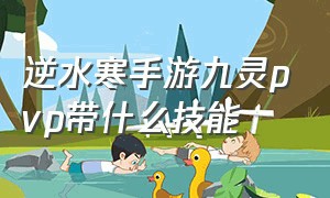 逆水寒手游九灵pvp带什么技能