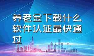 养老金下载什么软件认证最快通过