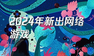 2024年新出网络游戏