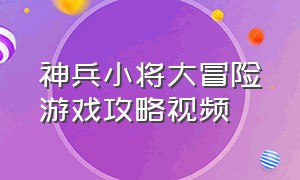 神兵小将大冒险游戏攻略视频