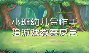 小班幼儿合作手指游戏教案反思