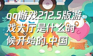 qq游戏212.5版游戏大厅是什么时候开始的.中国
