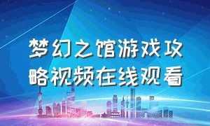 梦幻之馆游戏攻略视频在线观看