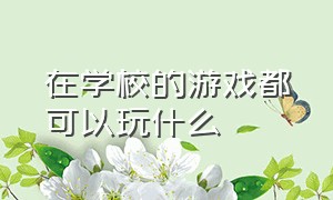 在学校的游戏都可以玩什么