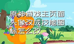 原神游戏主页面头像改成技能图标怎么改