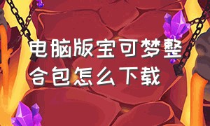 电脑版宝可梦整合包怎么下载