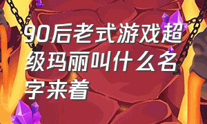 90后老式游戏超级玛丽叫什么名字来着