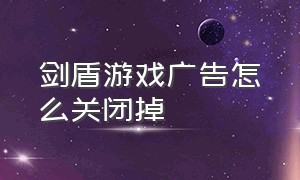 剑盾游戏广告怎么关闭掉