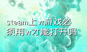 steam上vr游戏必须用vr才能打开吗