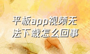 平板app视频无法下载怎么回事