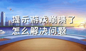 提示游戏崩溃了怎么解决问题