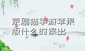 京剧猫手游苹果版什么时候出