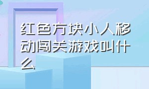 红色方块小人移动闯关游戏叫什么