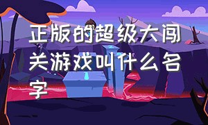 正版的超级大闯关游戏叫什么名字