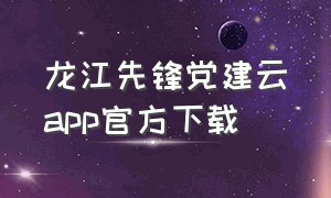 龙江先锋党建云app官方下载