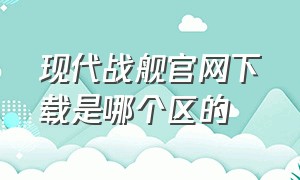 现代战舰官网下载是哪个区的