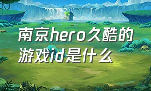 南京hero久酷的游戏id是什么