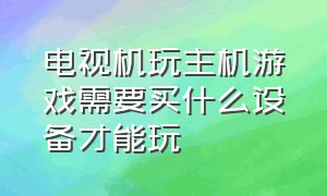 电视机玩主机游戏需要买什么设备才能玩