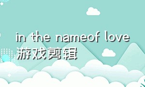 in the nameof love游戏剪辑