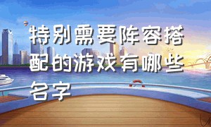 特别需要阵容搭配的游戏有哪些名字