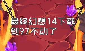 最终幻想14下载到97不动了