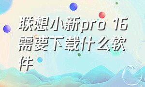 联想小新pro 16需要下载什么软件