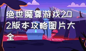 绝世魔尊游戏202版本攻略图片大全